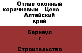 Отлив оконный коричневый › Цена ­ 190 - Алтайский край, Барнаул г. Строительство и ремонт » Материалы   